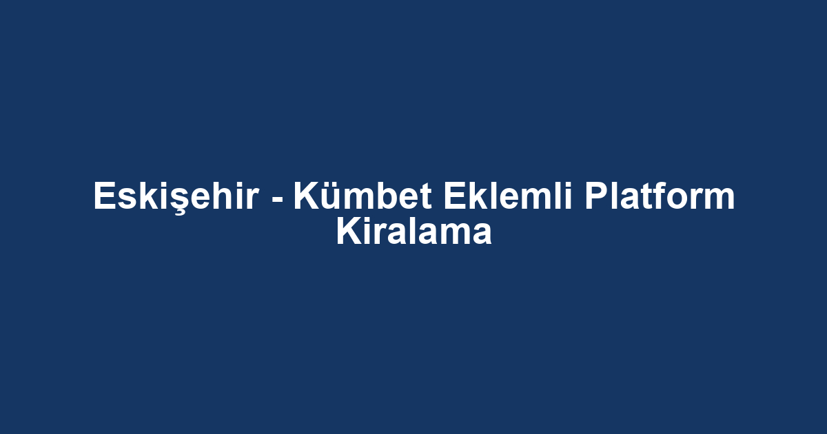 Eskişehir - Kümbet Eklemli Platform Kiralama