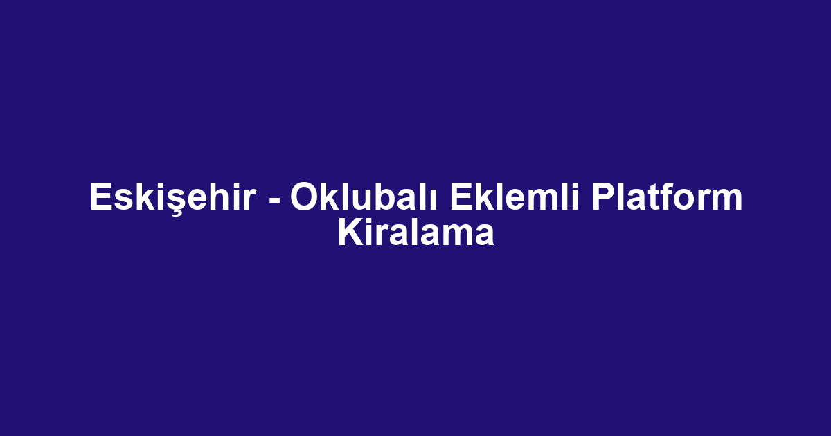 Eskişehir - Oklubalı Eklemli Platform Kiralama