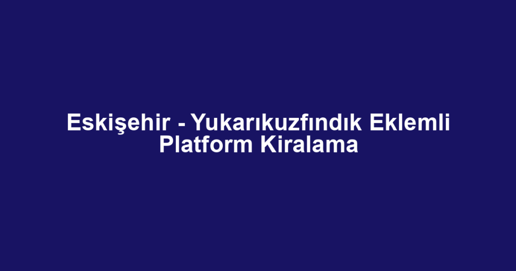 Eskişehir - Yukarıkuzfındık Eklemli Platform Kiralama