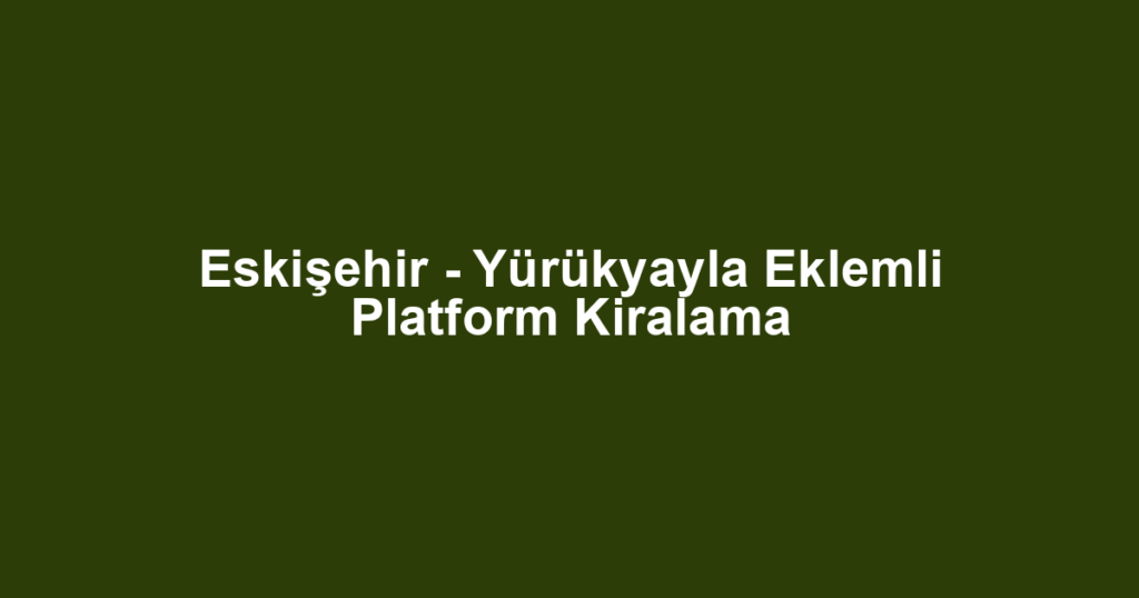 Eskişehir - Yürükyayla Eklemli Platform Kiralama