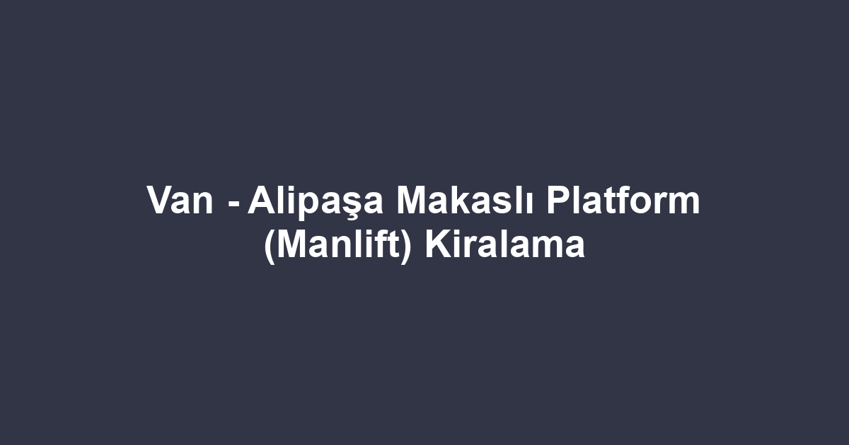 Van - Alipaşa Makaslı Platform (Manlift) Kiralama