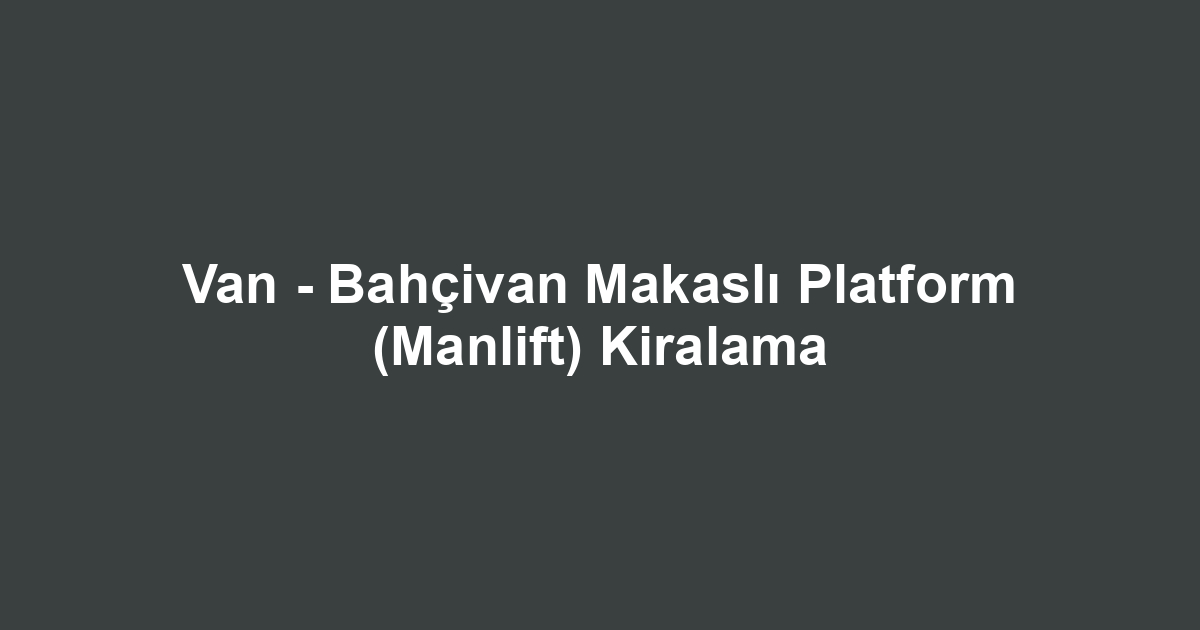 Van - Bahçivan Makaslı Platform (Manlift) Kiralama