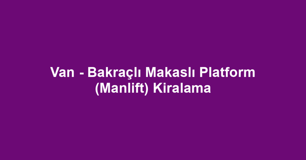 Van - Bakraçlı Makaslı Platform (Manlift) Kiralama