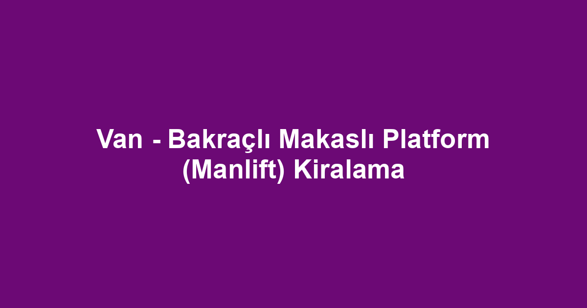 Van - Bakraçlı Makaslı Platform (Manlift) Kiralama