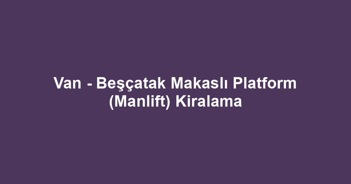 Van - Beşçatak Makaslı Platform (Manlift) Kiralama
