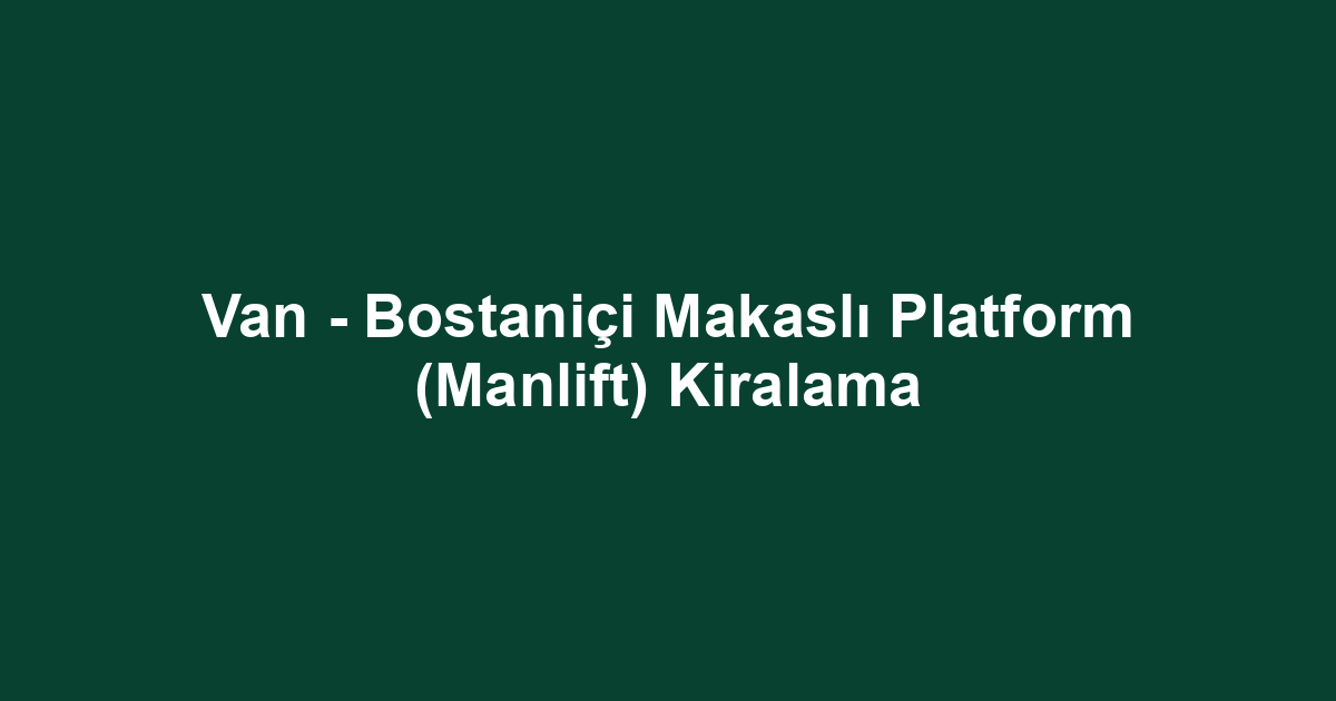 Van - Bostaniçi Makaslı Platform (Manlift) Kiralama