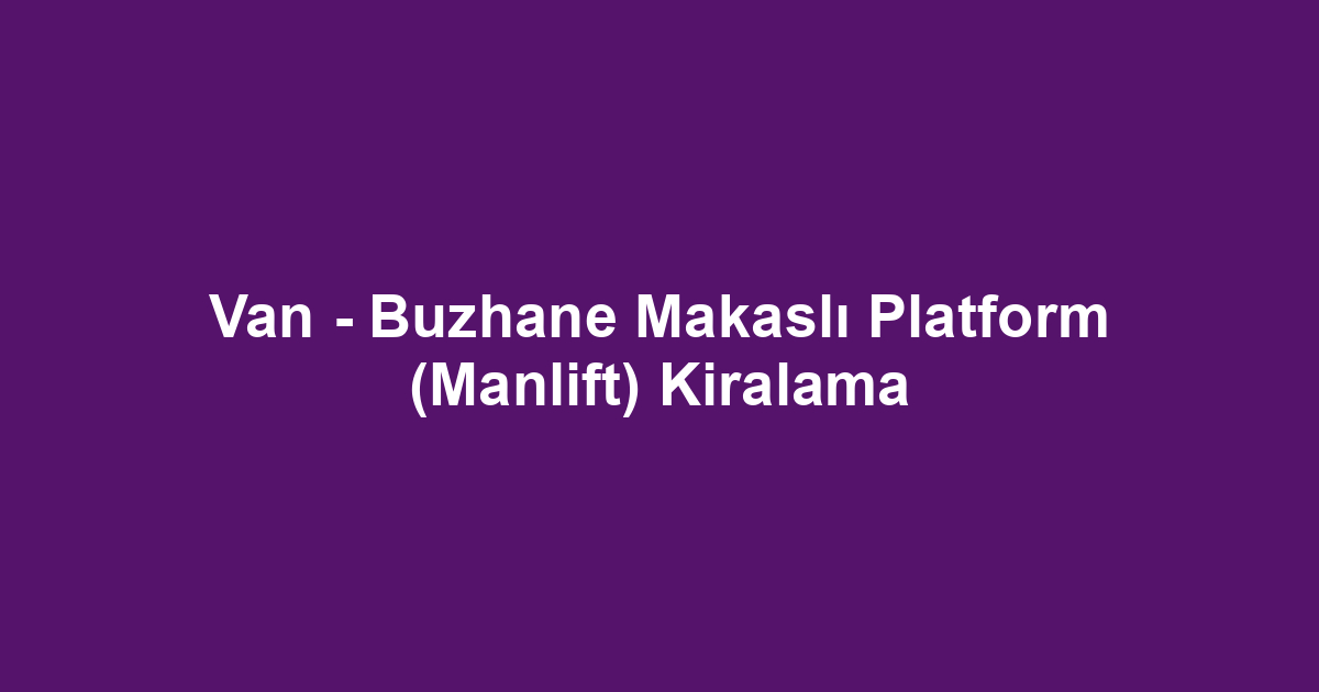 Van - Buzhane Makaslı Platform (Manlift) Kiralama