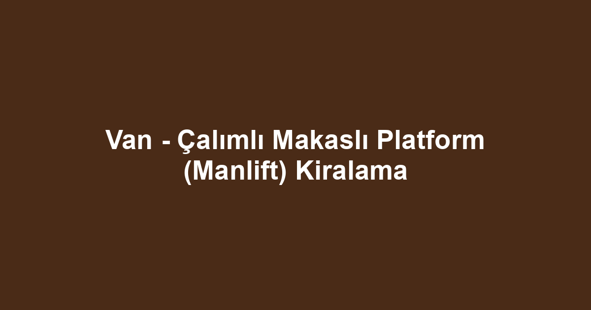 Van - Çalımlı Makaslı Platform (Manlift) Kiralama