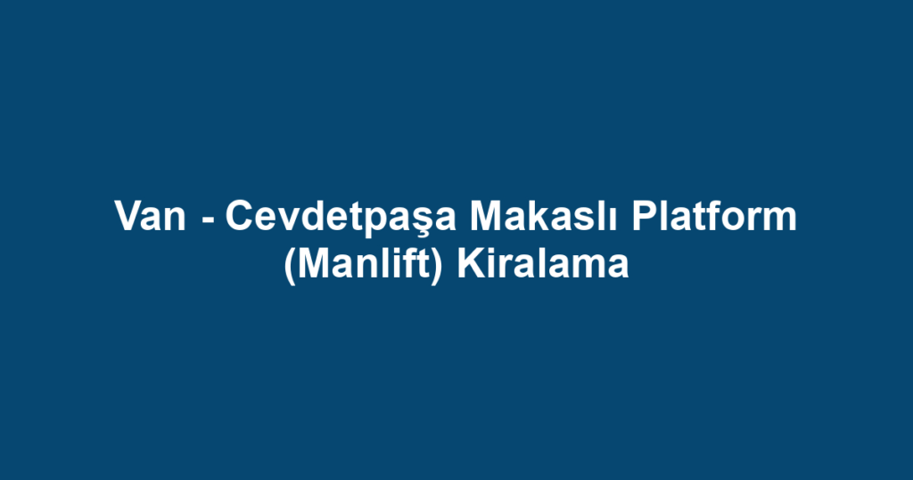Van - Cevdetpaşa Makaslı Platform (Manlift) Kiralama