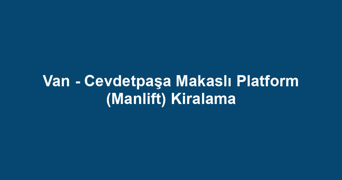 Van - Cevdetpaşa Makaslı Platform (Manlift) Kiralama