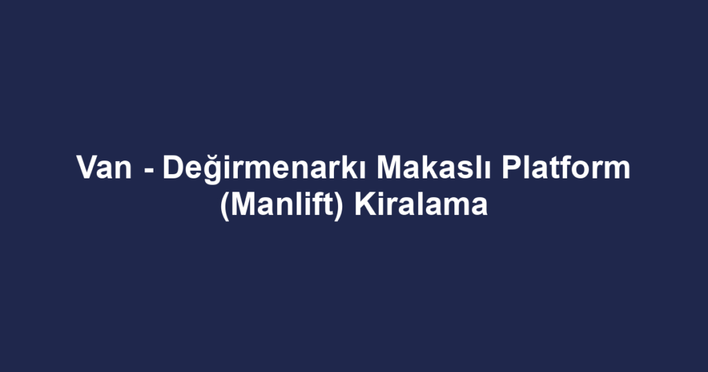 Van - Değirmenarkı Makaslı Platform (Manlift) Kiralama