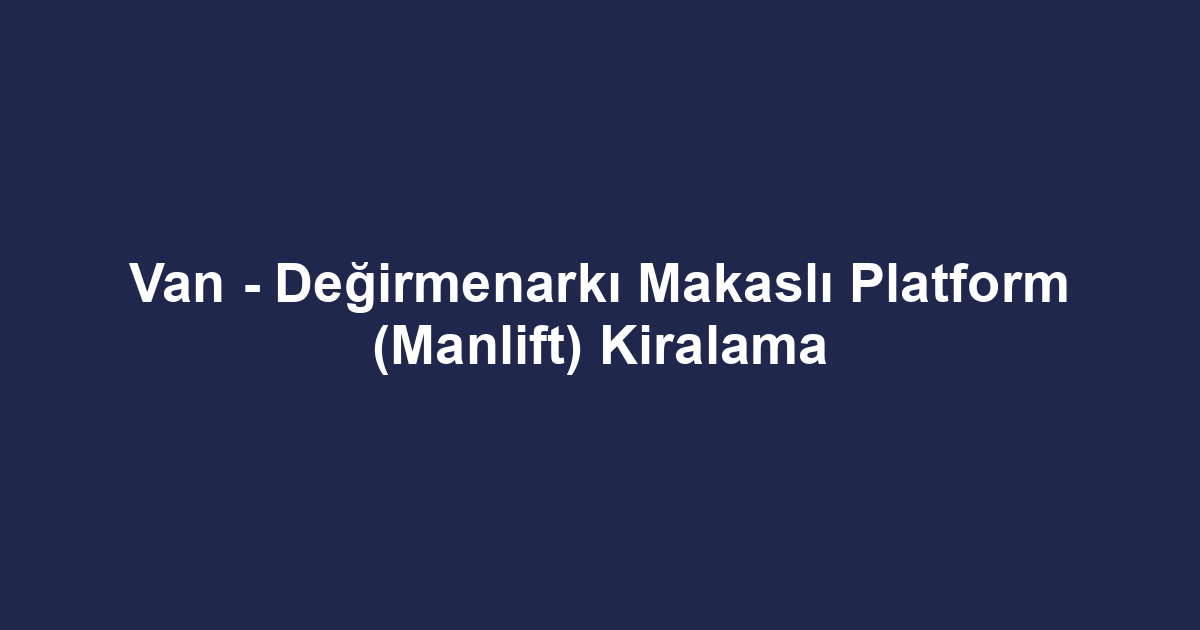 Van - Değirmenarkı Makaslı Platform (Manlift) Kiralama