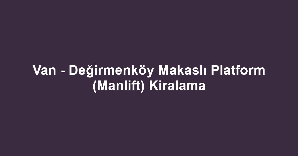 Van - Değirmenköy Makaslı Platform (Manlift) Kiralama