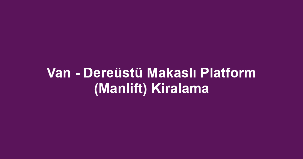 Van - Dereüstü Makaslı Platform (Manlift) Kiralama