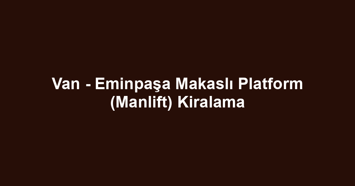 Van - Eminpaşa Makaslı Platform (Manlift) Kiralama