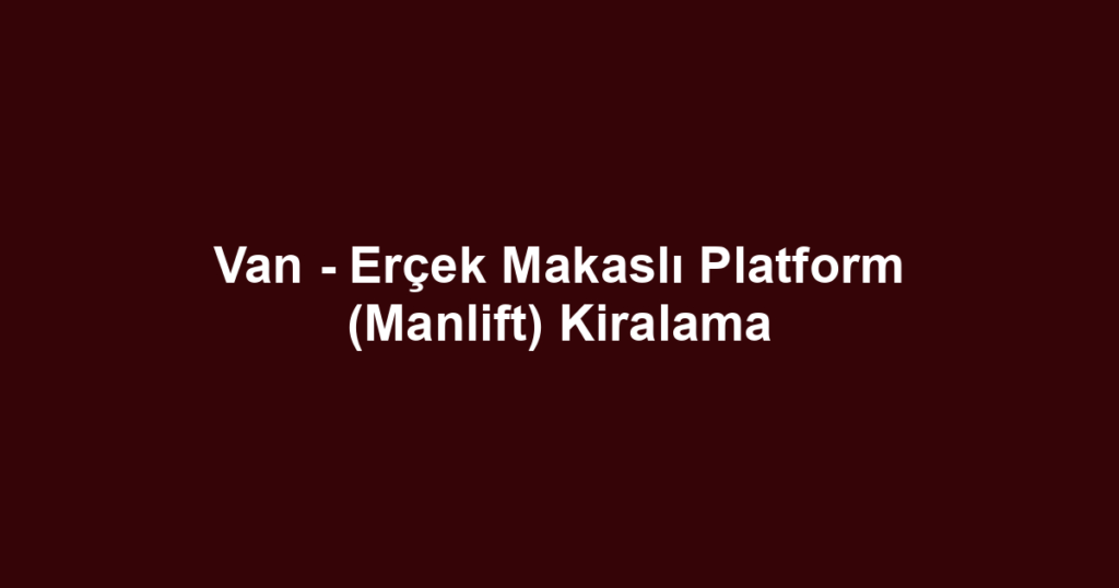Van - Erçek Makaslı Platform (Manlift) Kiralama