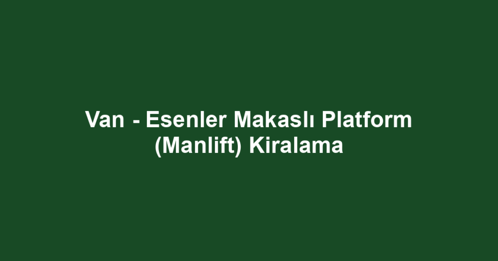 Van - Esenler Makaslı Platform (Manlift) Kiralama