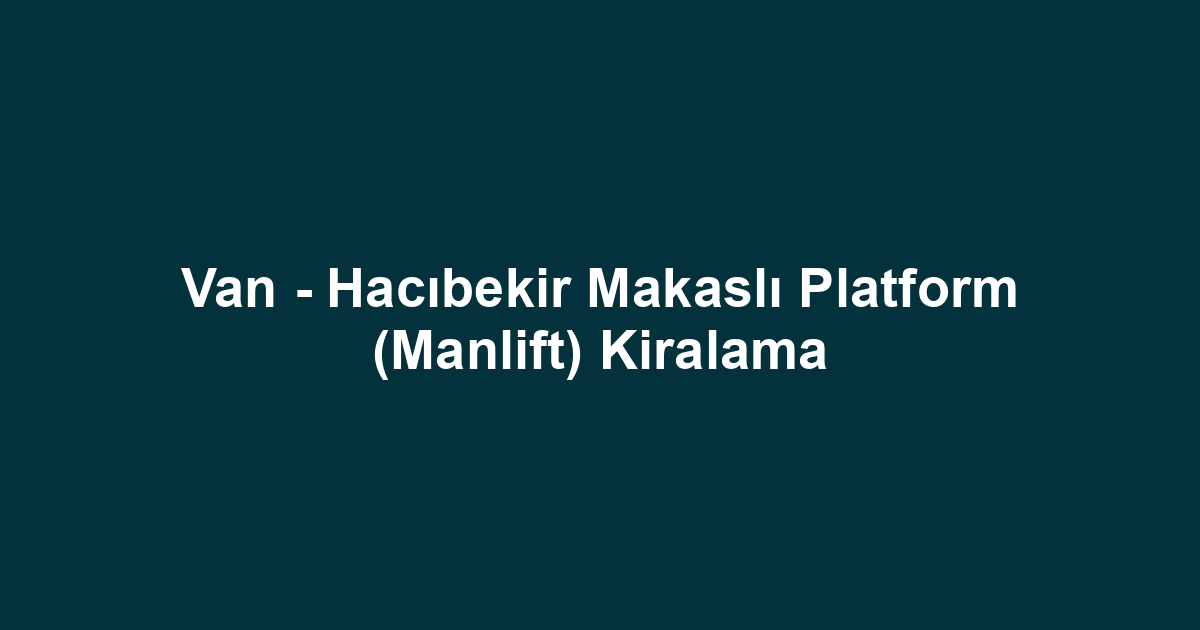 Van - Hacıbekir Makaslı Platform (Manlift) Kiralama
