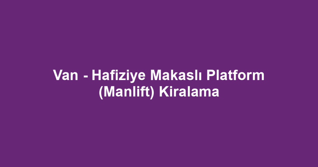 Van - Hafiziye Makaslı Platform (Manlift) Kiralama