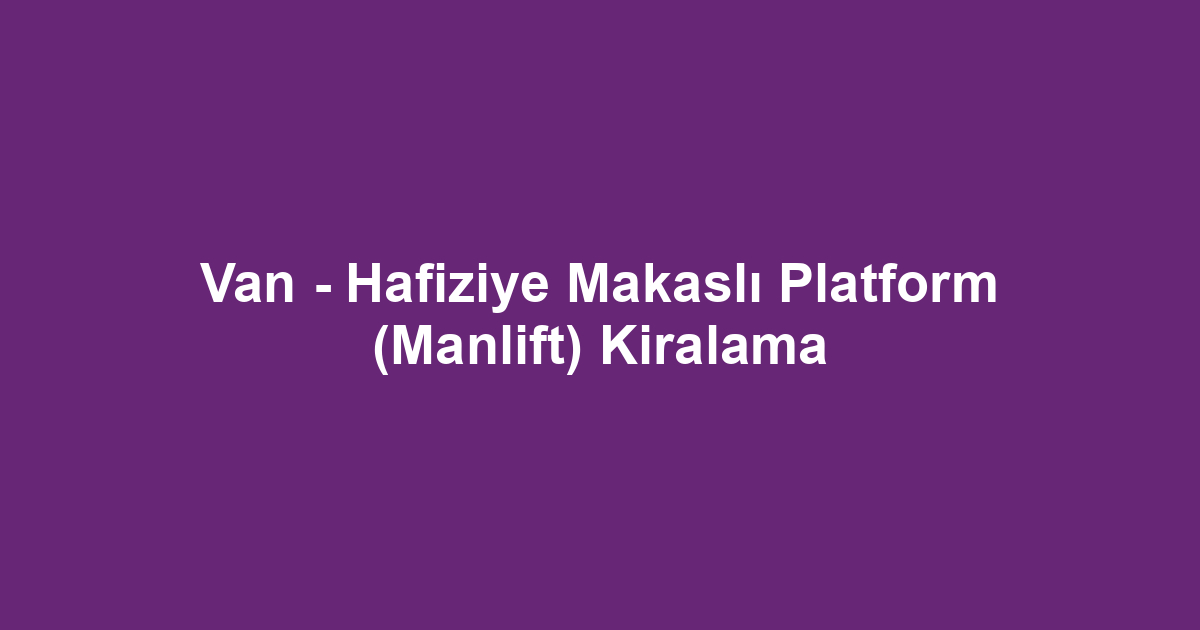 Van - Hafiziye Makaslı Platform (Manlift) Kiralama