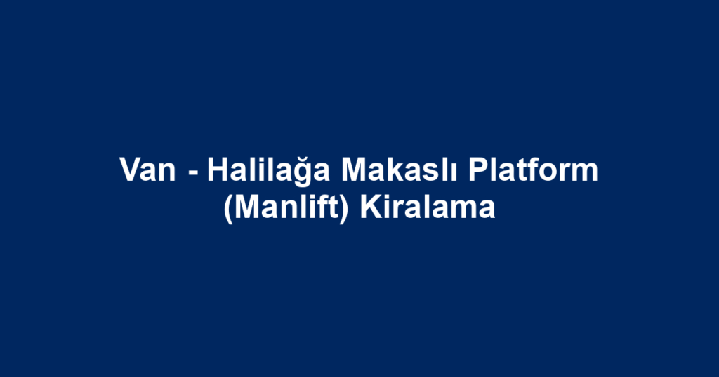 Van - Halilağa Makaslı Platform (Manlift) Kiralama