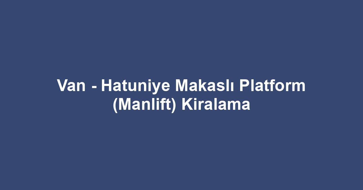 Van - Hatuniye Makaslı Platform (Manlift) Kiralama