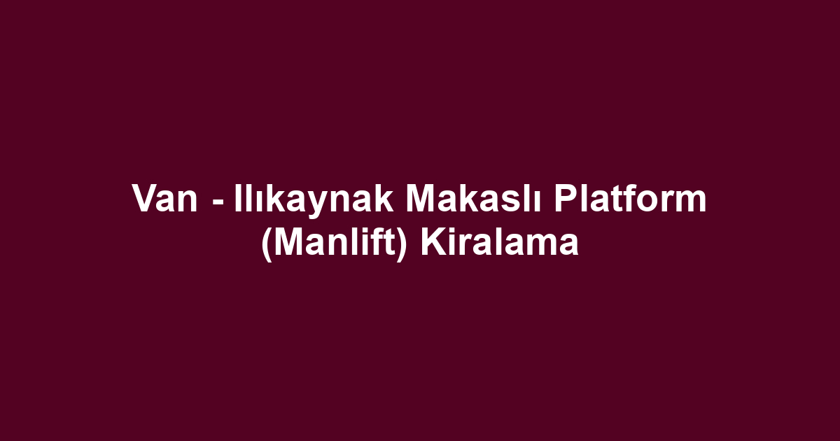 Van - Ilıkaynak Makaslı Platform (Manlift) Kiralama