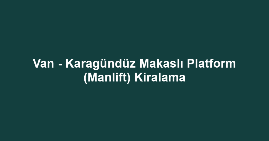 Van - Karagündüz Makaslı Platform (Manlift) Kiralama