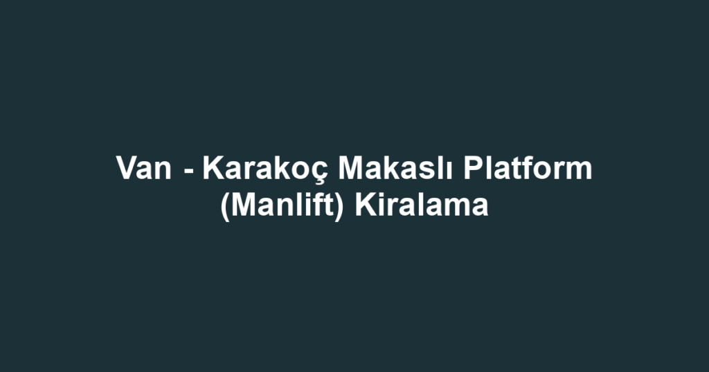 Van - Karakoç Makaslı Platform (Manlift) Kiralama