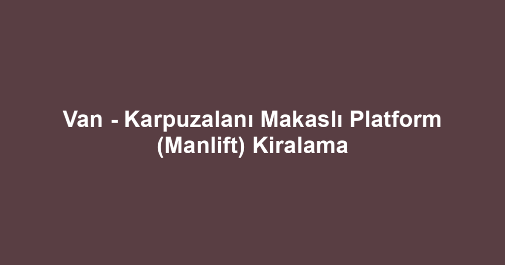 Van - Karpuzalanı Makaslı Platform (Manlift) Kiralama