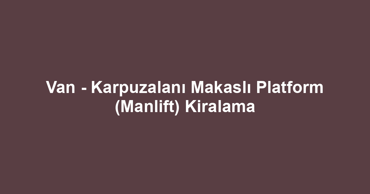Van - Karpuzalanı Makaslı Platform (Manlift) Kiralama