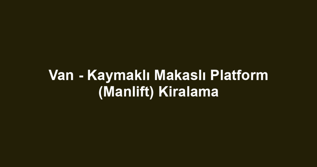 Van - Kaymaklı Makaslı Platform (Manlift) Kiralama