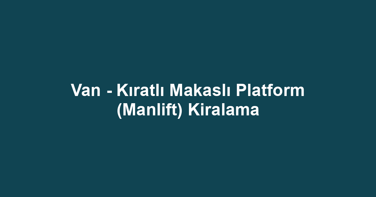 Van - Kıratlı Makaslı Platform (Manlift) Kiralama