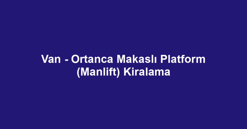 Van - Ortanca Makaslı Platform (Manlift) Kiralama
