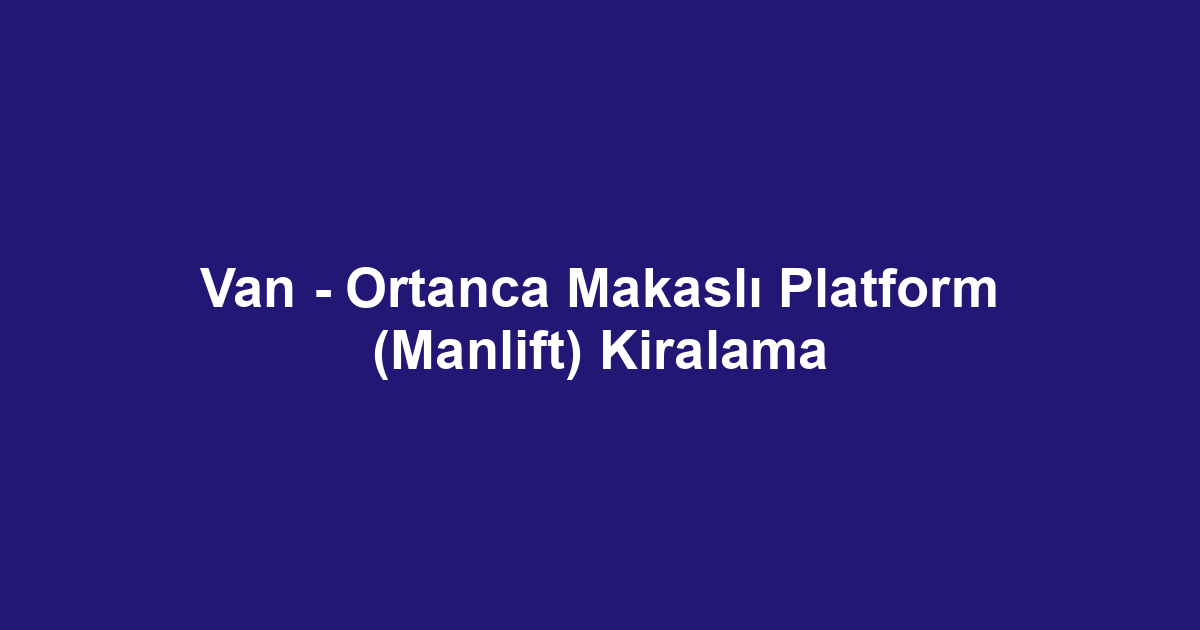 Van - Ortanca Makaslı Platform (Manlift) Kiralama