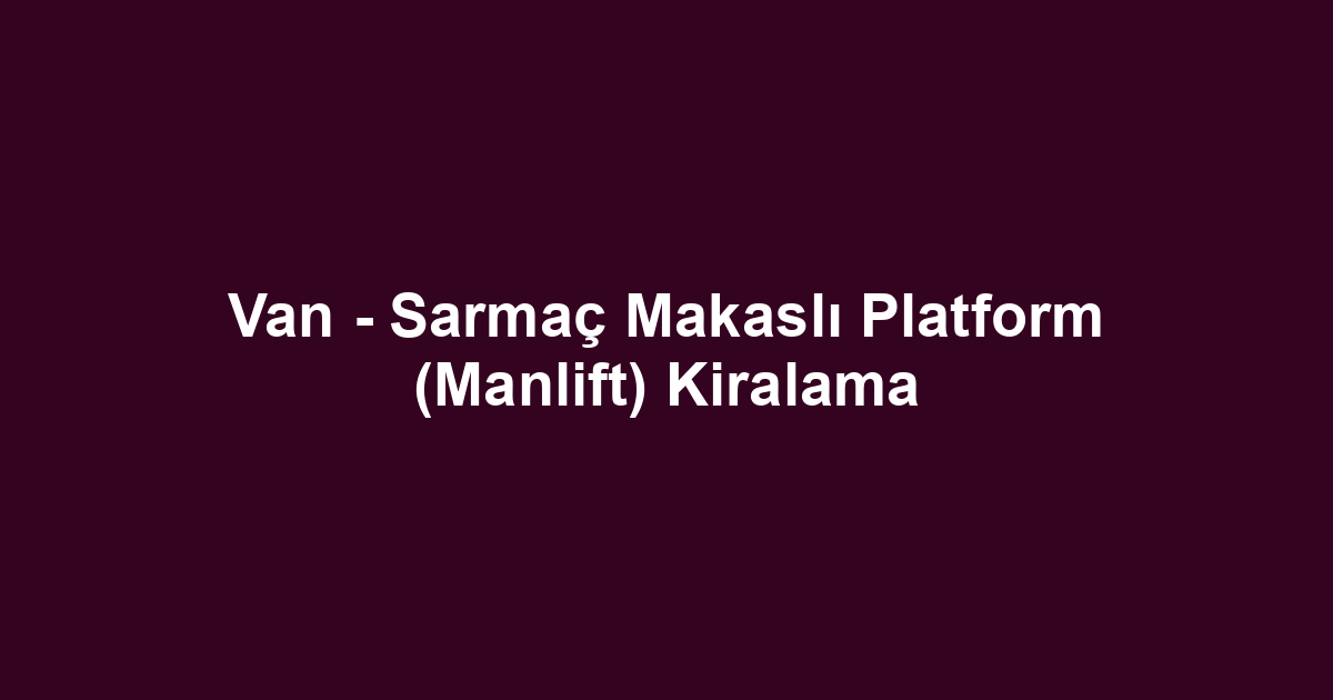 Van - Sarmaç Makaslı Platform (Manlift) Kiralama