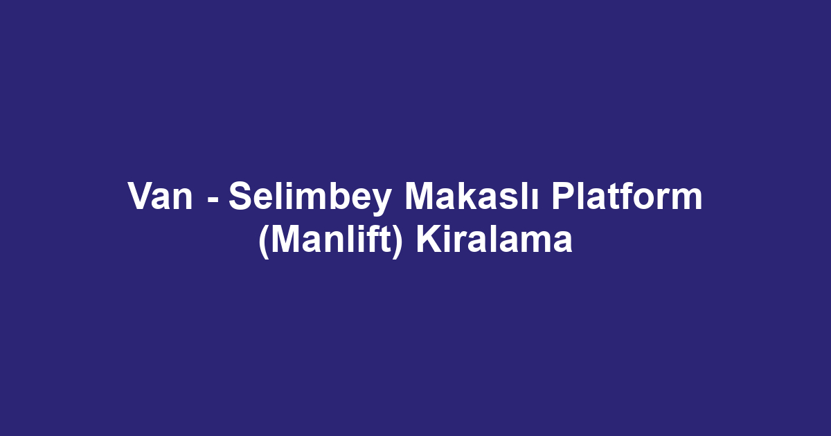 Van - Selimbey Makaslı Platform (Manlift) Kiralama