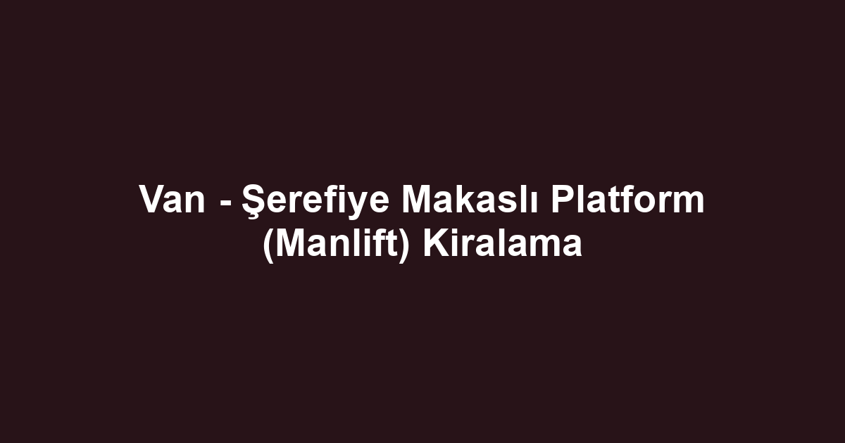 Van - Şerefiye Makaslı Platform (Manlift) Kiralama