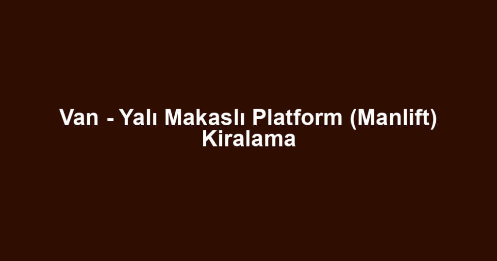 Van - Yalı Makaslı Platform (Manlift) Kiralama