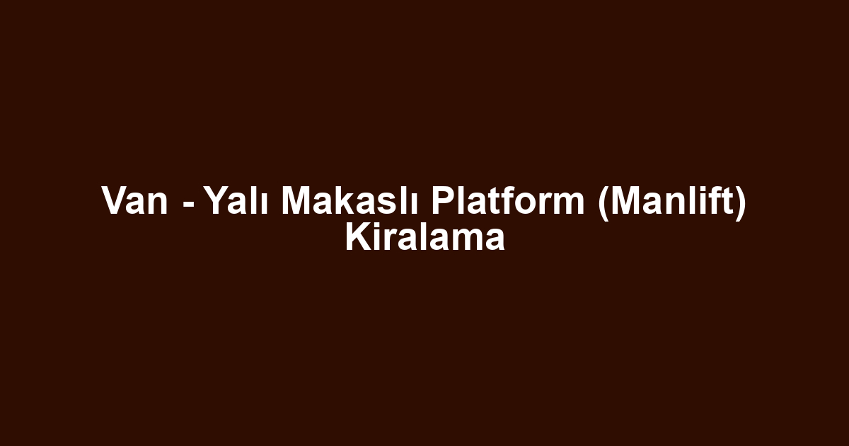 Van - Yalı Makaslı Platform (Manlift) Kiralama
