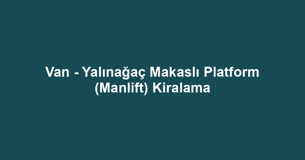 Van - Yalınağaç Makaslı Platform (Manlift) Kiralama
