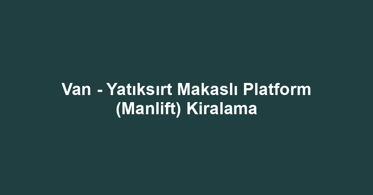 Van - Yatıksırt Makaslı Platform (Manlift) Kiralama