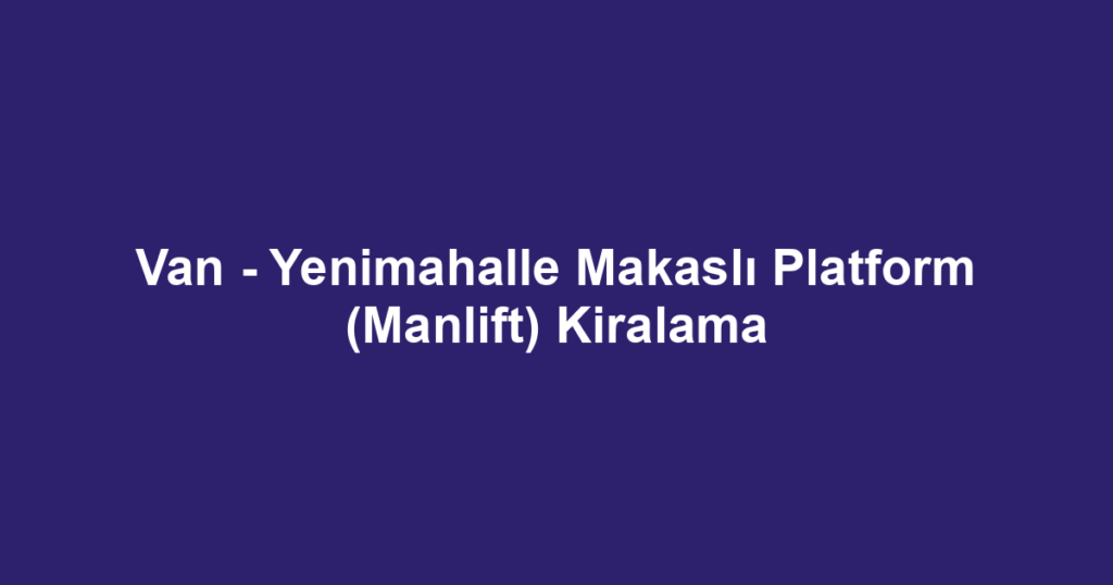 Van - Yenimahalle Makaslı Platform (Manlift) Kiralama