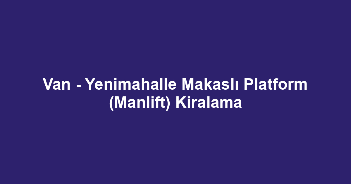 Van - Yenimahalle Makaslı Platform (Manlift) Kiralama