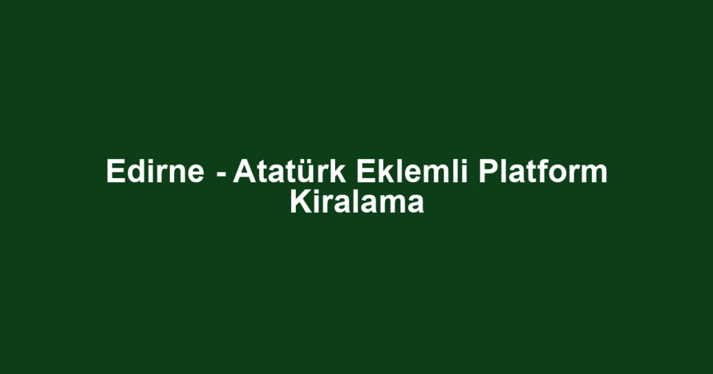 Edirne - Atatürk Eklemli Platform Kiralama