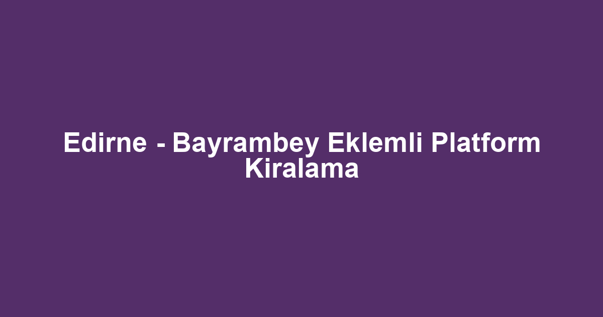 Edirne - Bayrambey Eklemli Platform Kiralama