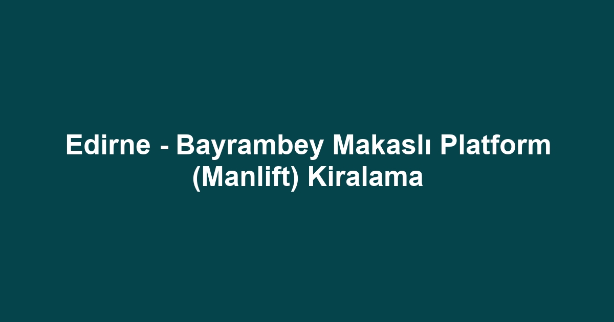 Edirne - Bayrambey Makaslı Platform (Manlift) Kiralama
