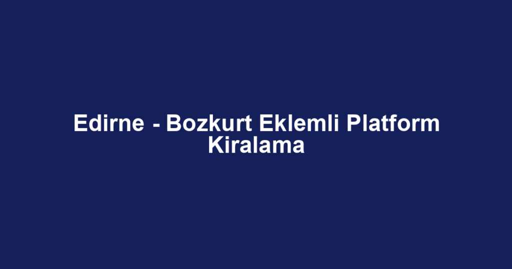 Edirne - Bozkurt Eklemli Platform Kiralama