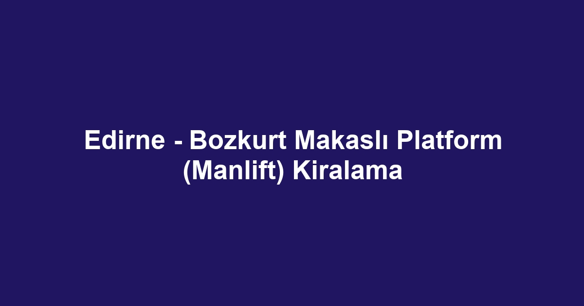Edirne - Bozkurt Makaslı Platform (Manlift) Kiralama