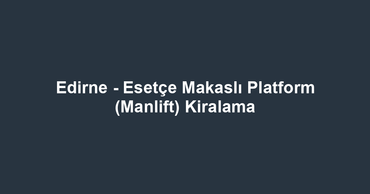 Edirne - Esetçe Makaslı Platform (Manlift) Kiralama